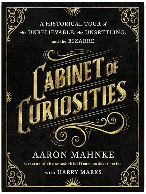 Cabinet of Curiosities: A Historical Tour of the Unbelievable, the Unsettling, and the Bizarre