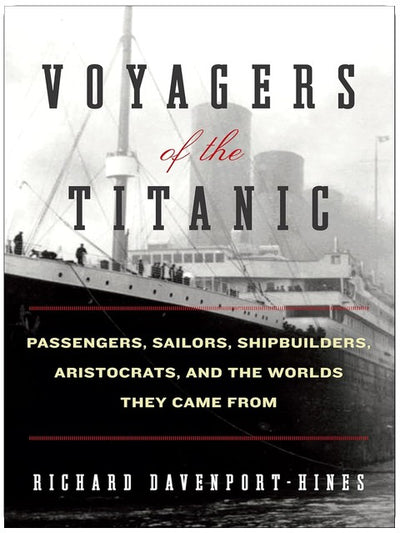 Voyagers of the Titanic: Passengers, Sailors, Shipbuilders, Aristocrats, and the Worlds They Came From