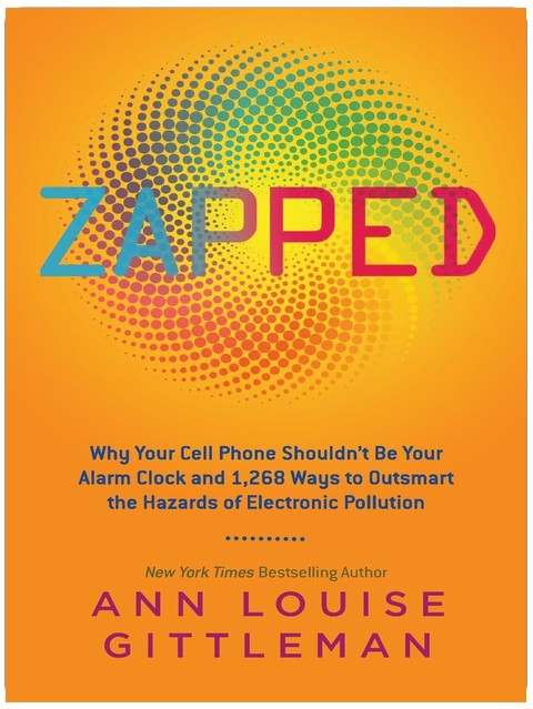 Zapped : Pourquoi votre téléphone cellulaire ne devrait pas être votre réveille-matin et 1 268 façons de déjouer les dangers de la pollution électronique – Un guide pour protéger votre famille des menaces électromagnétiques