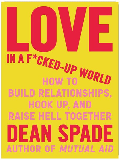 Love in a F*cked-Up World: How to Build Relationships, Hook Up, and Raise Hell Together