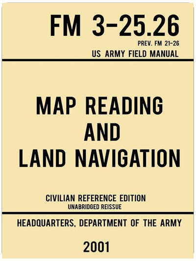 Map Reading And Land Navigation - FM 3-25.26 US Army Field Manual FM 21-26 (2001 Civilian Reference Edition): Unabridged Manual On Map Use, ... Release) (Military Outdoors Skills Series)