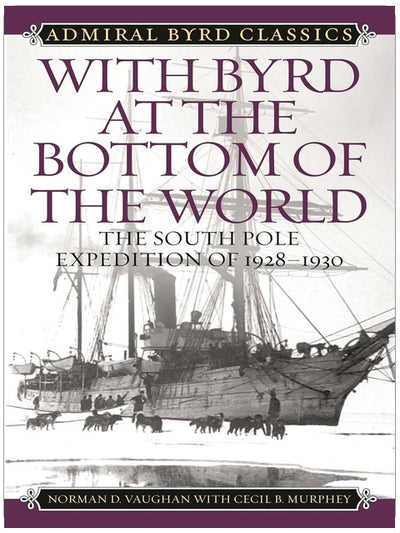 With Byrd at the Bottom of the World: The South Pole Expedition of 1928-1930 (Admiral Byrd Classics)