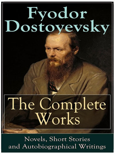The Complete Works of Fyodor Dostoyevsky: Novels, Short Stories and Autobiographical Writings: Complete Psychological and Existential Works of 19th-Century Russia