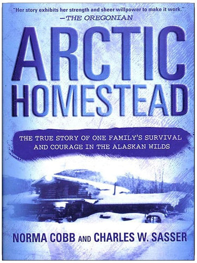 Arctic Homestead: The True Story of One Family's Survival and Courage in the Alaskan Wilds