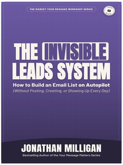 The Invisible Leads System: How to Build an Email List on Autopilot (Without Posting, Creating, or Showing Up Every Day) (The Market Your Message Workshop Series)