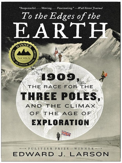 To the Edges of the Earth: 1909, the Race for the Three Poles, and the Climax of the Age of Exploration