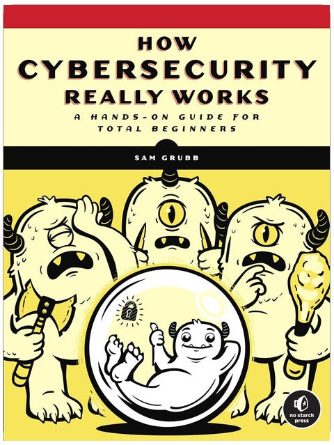 How Cybersecurity Really Works: A Hands-On Guide for Total Beginners