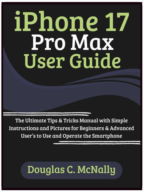 iPhone 17 Pro Max Benutzerhandbuch: Das ultimative Handbuch mit Tipps und Tricks mit einfachen Anleitungen und Bildern für Anfänger und fortgeschrittene Benutzer, um das Smartphone zu nutzen und zu bedienen
