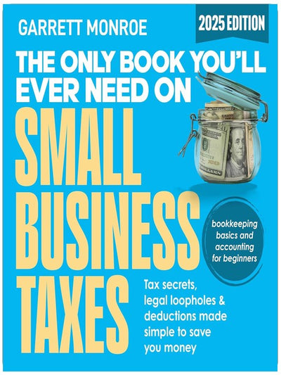 The Only Book You’ll Ever Need on Small Business Taxes: Tax Secrets, Legal Loopholes, & Deductions to Save You Money (Plus Bookkeeping and Accounting for Beginners)