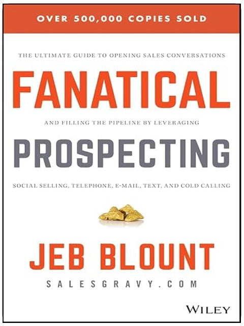 Fanatical Prospecting: The Ultimate Guide to Opening Sales Conversations and Filling the Pipeline by Leveraging Social Selling, Telephone, Email, Text, and Cold Calling (Jeb Blount)