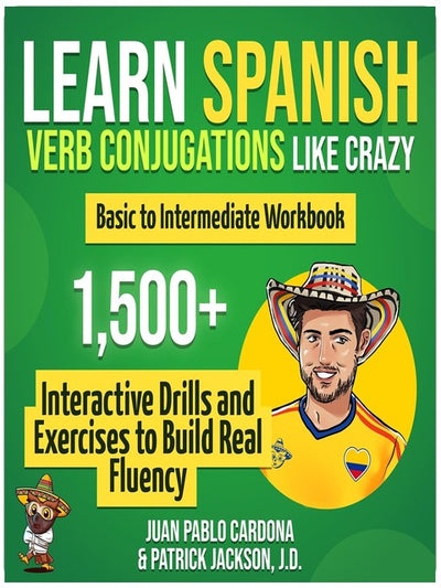 Learn Spanish Verb Conjugations Like Crazy: Basic to Intermediate Workbook: The Only Interactive Spanish Verbs Practice Book with 1,500 + Drills and Exercises to Build Real Fluency