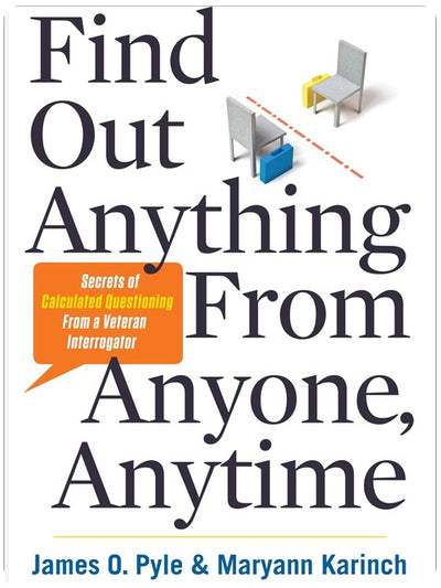 Find Out Anything from Anyone, Anytime: Secrets of Calculated Questioning From a Veteran Interrogator