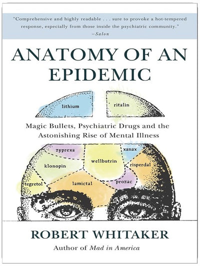 Anatomy of an Epidemic: Magic Bullets, Psychiatric Drugs, and the Astonishing Rise of Mental Illness in America