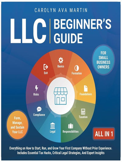 LLC Beginner's Guide [All-in-1]: Everything on How to Start, Run, and Grow Your First Company Without Prior Experience. Includes Essential Tax Hacks, Critical Legal Strategies, and Expert Insights