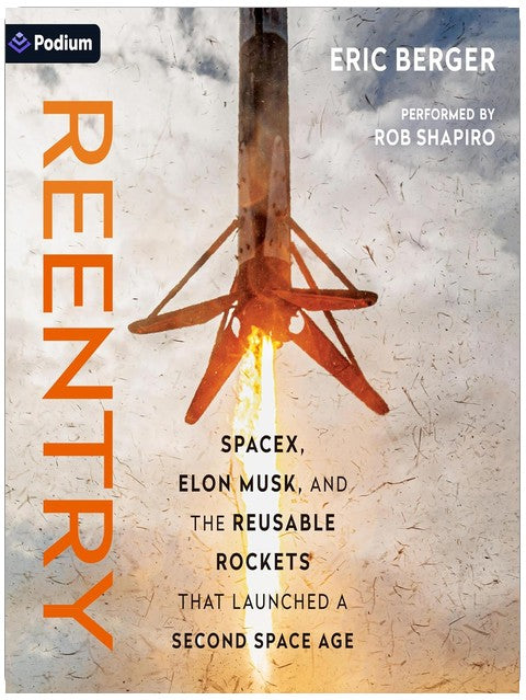Reentry: SpaceX, Elon Musk, and the Reusable Rockets That Launched a Second Space Age