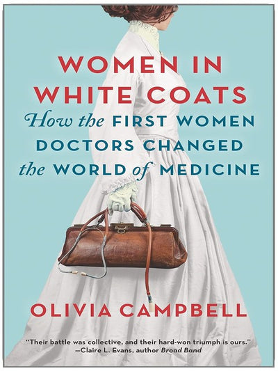 Women in White Coats: How the First Women Doctors Changed the World of Medicine – A NYT Bestseller Historical Biography of Science and Power