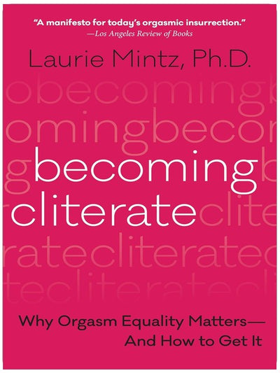 Becoming Cliterate: Why Orgasm Equality Matters--And How to Get It