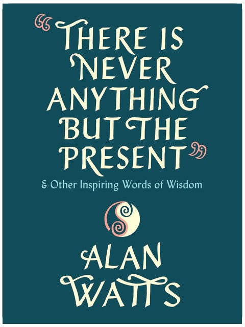 There Is Never Anything but the Present: And Other Inspiring Words of Wisdom