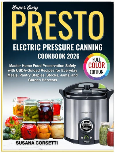 Super Easy Presto Electric Pressure Canning Cookbook 2026: Master Home Food Preservation Safely with USDA-Guided Recipes for Everyday Meals, Pantry Staples, Stocks, Jams and Garden Harvests