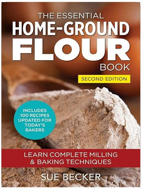 The Essential Home-Ground Flour Book: Learn Complete Milling and Baking Techniques, Includes 100 Recipes Updated for Today's Bakers