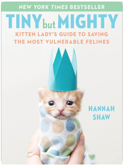 Tiny But Mighty: Kitten Lady's Guide to Saving the Most Vulnerable Felines
