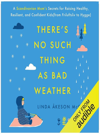 There's No Such Thing as Bad Weather: A Scandinavian Mom's Secrets for Raising Healthy, Resilient, and Confident Kids (from Friluftsliv to Hygge)