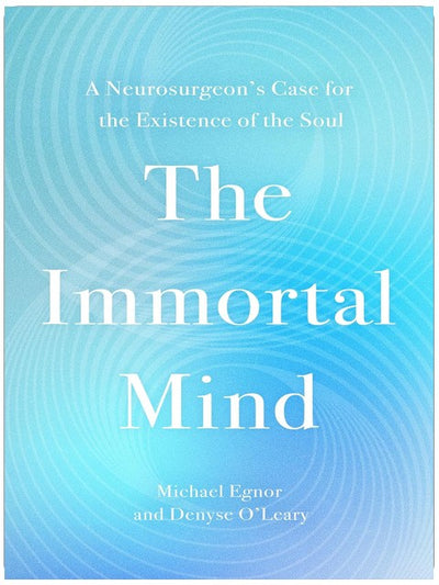 The Immortal Mind: A Neurosurgeon’s Case for the Existence of the Soul