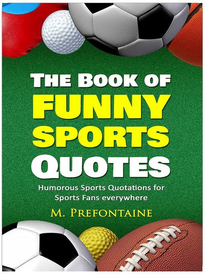 The Book of Funny Sports Quotes: Humourous Sports Quotations for Sports Fans everywhere (Quotes For Every Occasion 5)
