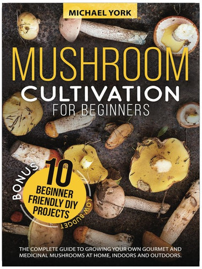 Culture de champignons pour débutants : Le guide complet pour cultiver vos propres champignons gourmands et médicinaux à la maison, en intérieur et en extérieur. | + BONUS : 10 projets DIY pour débutants avec peu d'investissement
