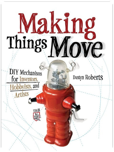 Making Things Move DIY Mechanisms for Inventors, Hobbyists, and Artists