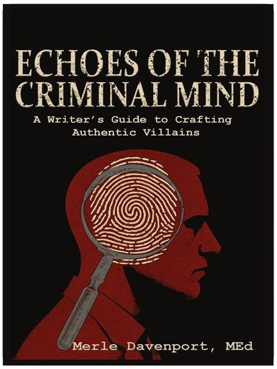 Echoes of the Criminal Mind - Helping Writers Develop Intriguing Villains By Understanding the Criminal Mind