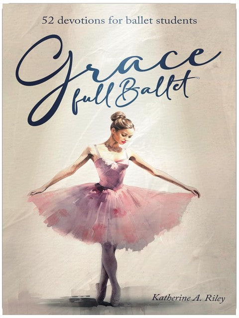 Grace Full Ballet: 52 devotions for ballet students