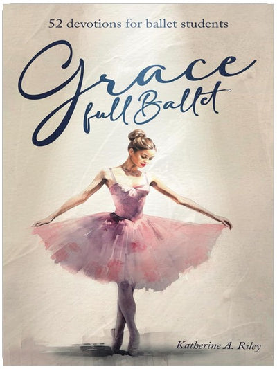 Grace Full Ballet: 52 devotions for ballet students