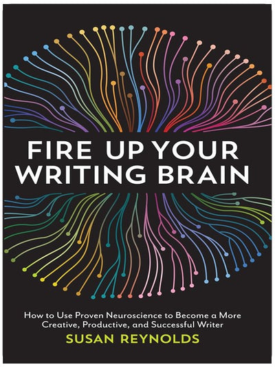 Fire Up Your Writing Brain: How to Use Proven Neuroscience to Become a More Creative, Productive, and Successful Writer