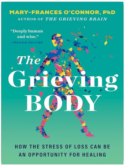 The Grieving Body: How the Stress of Loss Can Be an Opportunity for Healing (The Grieving Brain Series)
