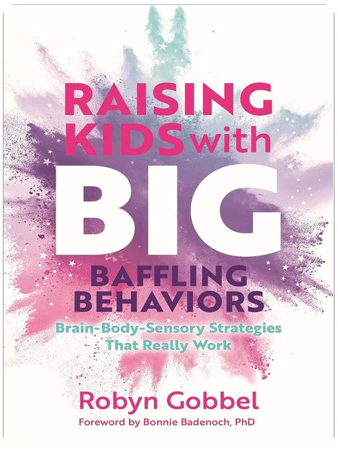 Raising Kids with Big, Baffling Behaviors: Brain-Body-Sensory Strategies That Really Work