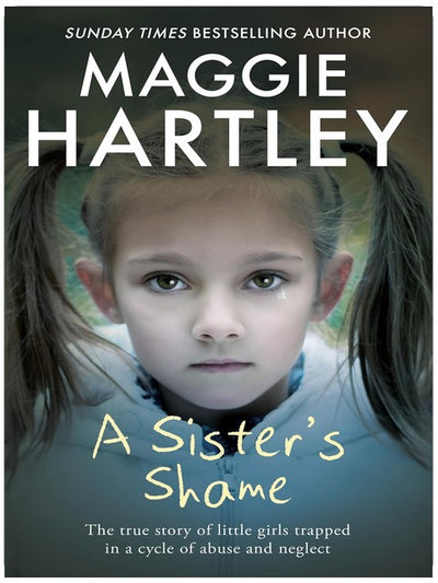 A Sister's Shame: The true story of little girls trapped in a cycle of abuse and neglect (A Maggie Hartley Foster Carer Story)