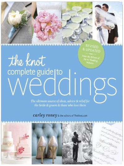 The Knot Complete Guide to Weddings: The Ultimate Source of Ideas, Advice, and Relief for the Bride and Groom and Those Who Love Them
