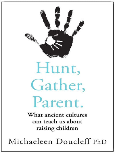 Hunt, Gather, Parent: What Ancient Cultures Can Teach Us about Raising Children