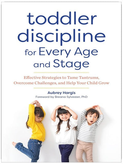 Toddler Discipline for Every Age and Stage: Effective Strategies to Tame Tantrums, Overcome Challenges, and Help Your Child Grow