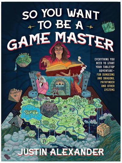 So You Want To Be A Game Master: Everything You Need to Start Your Tabletop Adventure for Dungeons and Dragons, Pathfinder, and Other Systems