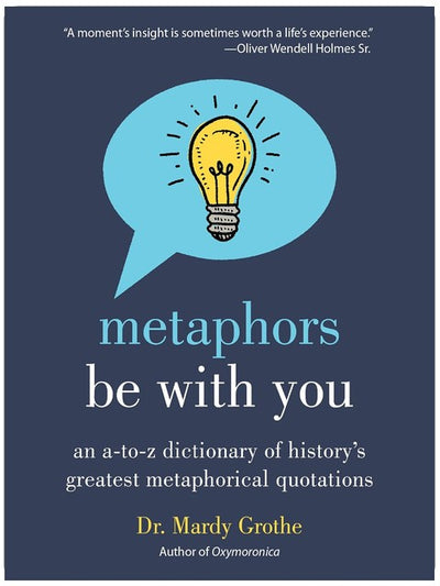 Metaphors Be With You: An A to Z Dictionary of History's Greatest Metaphorical Quotations – The Definitive Reference for Writers and Language Lovers