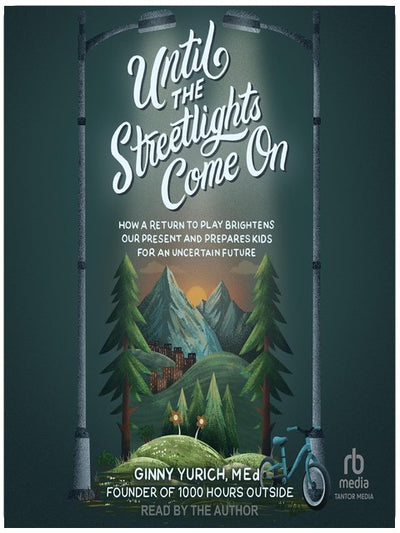Until the Streetlights Come On: How a Return to Play Brightens Our Present and Prepares Kids for an Uncertain Future