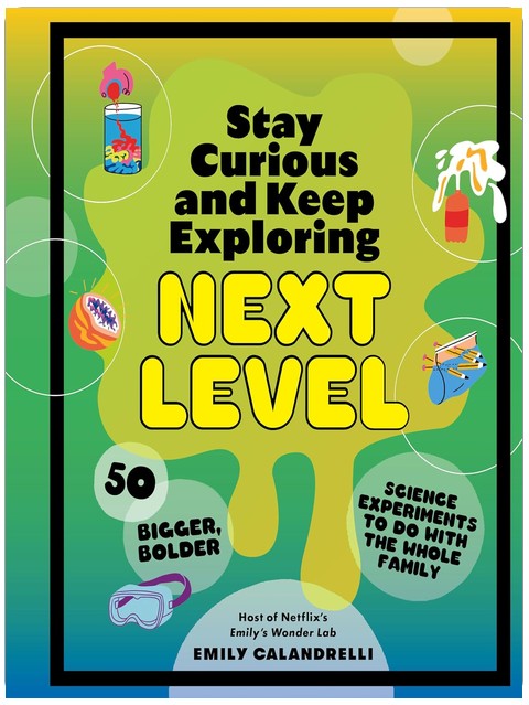 Stay Curious and Keep Exploring: Next Level: 50 Bigger, Bolder Science Experiments to Do with the Whole Family