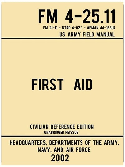 First Aid - FM 4-25.11 US Army Field Manual (2002 Civilian Reference Edition): Unabridged Manual On Military First Aid Skills And Procedures (Latest Release) (Military Outdoors Skills Series)