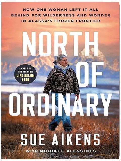 North of Ordinary: How One Woman Left It All Behind for Wilderness and Wonder in Alaska's Frozen Frontier