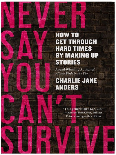 Never Say You Can't Survive: How to Get Through Hard Times by Making Up Stories