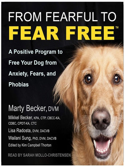 From Fearful to Fear Free: A Positive Program to Free Your Dog from Anxiety, Fears, and Phobias