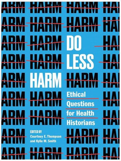 Do Less Harm: Ethical Questions for Health Historians (Global Studies in Medicine, Science, Race, and Colonialism)