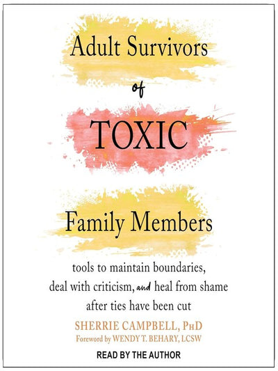 Adult Survivors of Toxic Family Members: Tools to Maintain Boundaries, Deal with Criticism, and Heal from Shame After Ties Have Been Cut